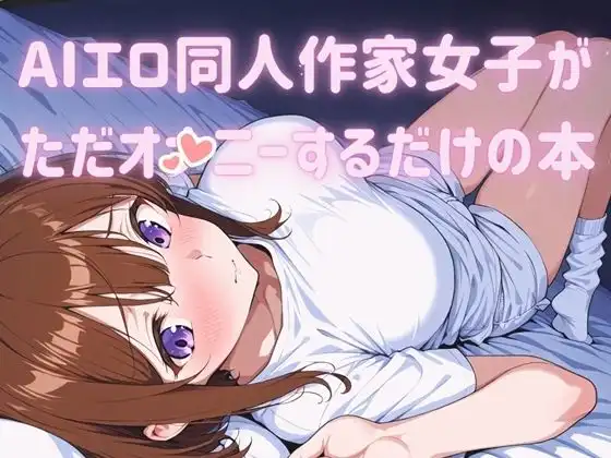 AIエロ同人作家女子がただオナニーするだけの本