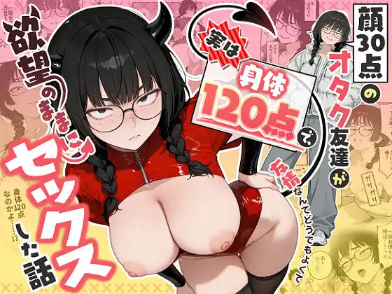 顔30点のオタク友達が実は身体120点で、友情なんてどうでもよくて欲望のままにセックスした話